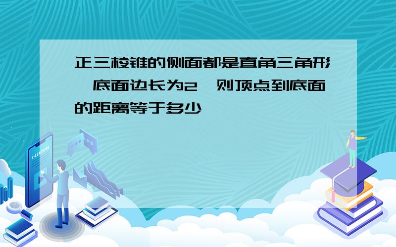 正三棱锥的侧面都是直角三角形,底面边长为2,则顶点到底面的距离等于多少