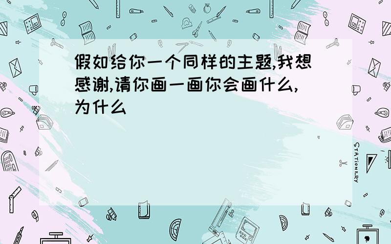 假如给你一个同样的主题,我想感谢,请你画一画你会画什么,为什么