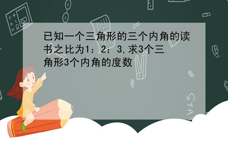 已知一个三角形的三个内角的读书之比为1：2：3,求3个三角形3个内角的度数