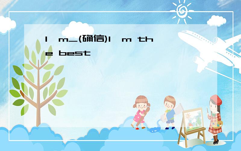 I'm_(确信)I'm the best