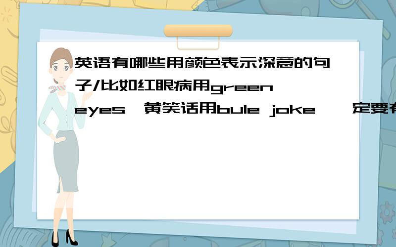 英语有哪些用颜色表示深意的句子/比如红眼病用green eyes,黄笑话用bule joke,一定要有深意一定要有颜色一定要与汉语不同越多越好