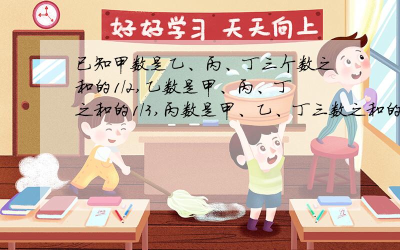 已知甲数是乙、丙、丁三个数之和的1/2,乙数是甲、丙、丁之和的1/3,丙数是甲、乙、丁三数之和的1^^^^已知甲数是乙、丙、丁三个数之和的1/2,乙数是甲、丙、丁之和的1/3,丙数是甲、乙、丁三