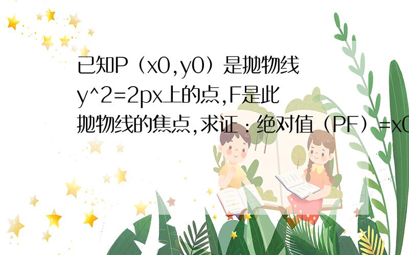 已知P（x0,y0）是抛物线y^2=2px上的点,F是此抛物线的焦点,求证：绝对值（PF）=x0+p/2