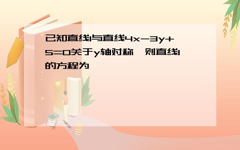 已知直线l与直线4x-3y+5=0关于y轴对称,则直线l的方程为