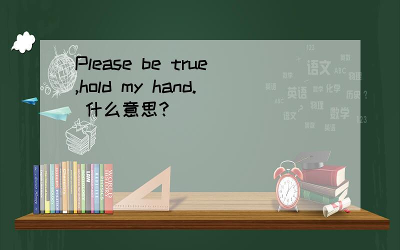 Please be true,hold my hand. 什么意思?