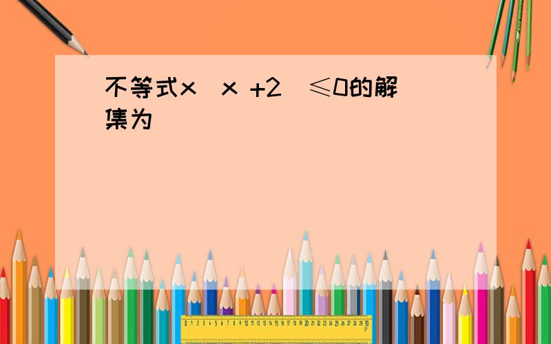 不等式x(x +2)≤0的解集为____________________．