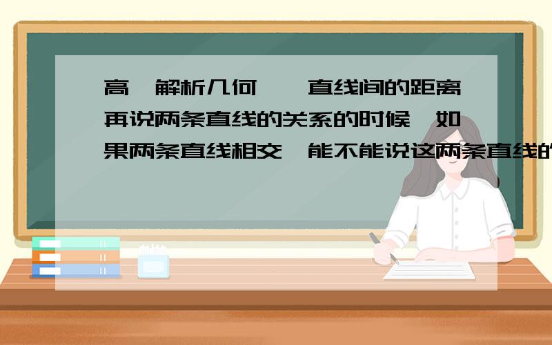 高一解析几何——直线间的距离再说两条直线的关系的时候,如果两条直线相交,能不能说这两条直线的距离为0?