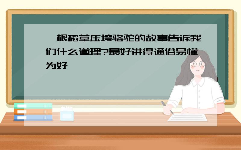 一根稻草压垮骆驼的故事告诉我们什么道理?最好讲得通俗易懂为好