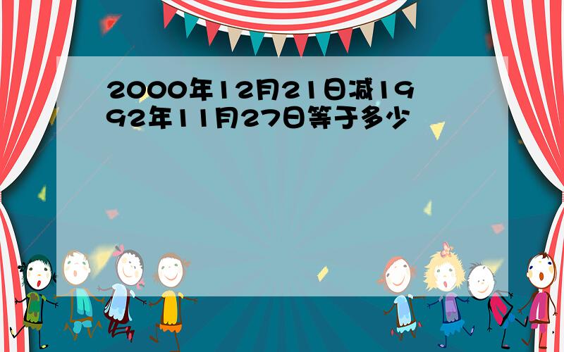 2000年12月21日减1992年11月27日等于多少