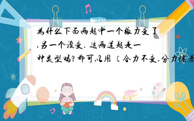 为什么下面两题中一个张力变了,另一个没变. 这两道题是一种类型吗?都可以用 （合力不变,分力随着夹角增大而增大)来解释吗? 如图所示,长为5 m的细绳的两端分别系于竖立在地面上的相距为