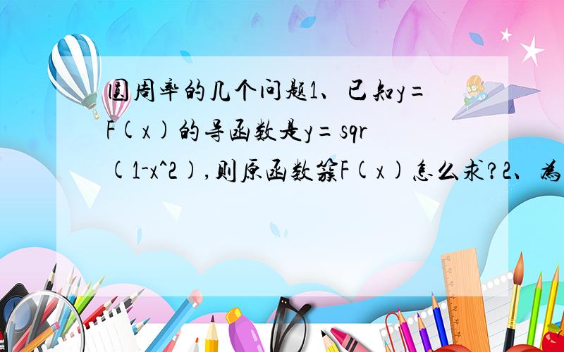 圆周率的几个问题1、已知y=F(x)的导函数是y=sqr(1-x^2),则原函数簇F(x)怎么求?2、为什么1+1/4+1/9+1/16...的极限就是 pi^2/6?3、有什么办法能用公式算出pi?注：sqr表示开根号 pi表示圆周率