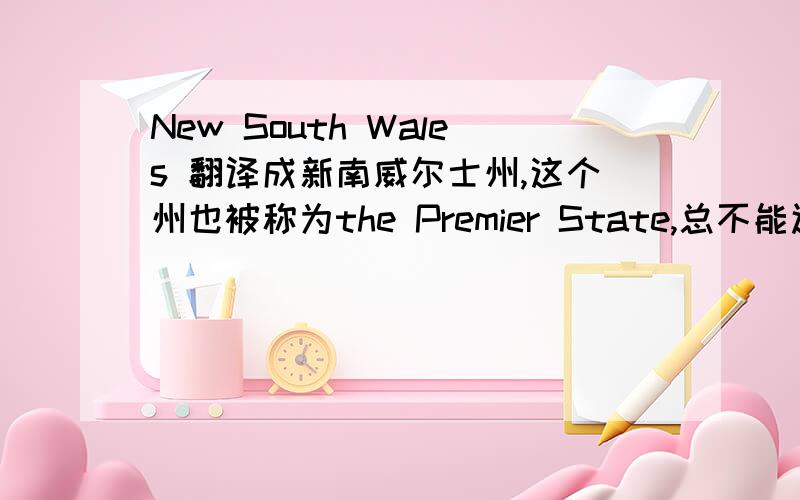 New South Wales 翻译成新南威尔士州,这个州也被称为the Premier State,总不能还翻译成新南威尔士州吧,