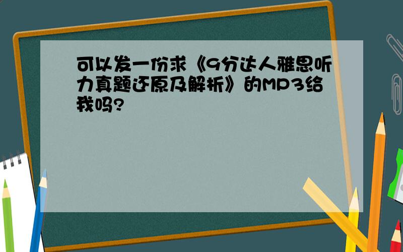 可以发一份求《9分达人雅思听力真题还原及解析》的MP3给我吗?