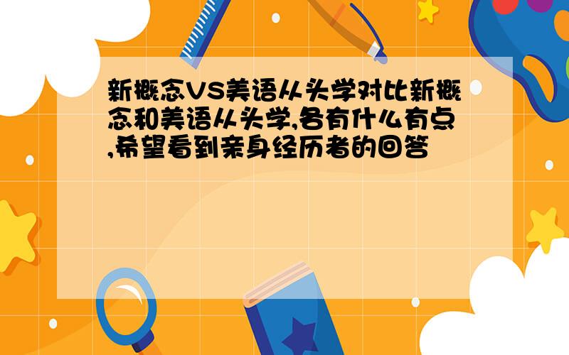 新概念VS美语从头学对比新概念和美语从头学,各有什么有点,希望看到亲身经历者的回答