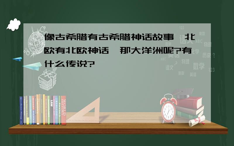 像古希腊有古希腊神话故事,北欧有北欧神话,那大洋洲呢?有什么传说?