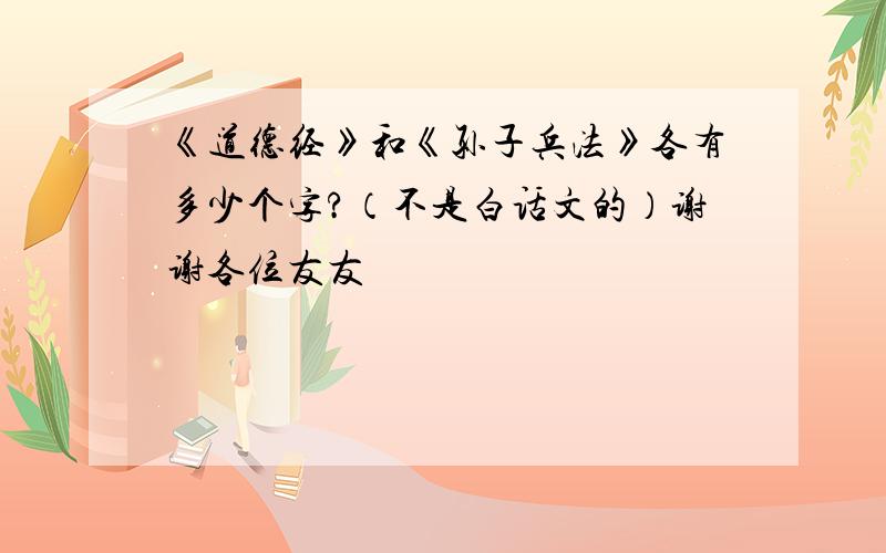 《道德经》和《孙子兵法》各有多少个字?（不是白话文的）谢谢各位友友