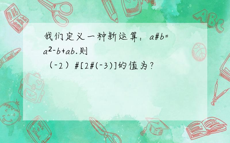 我们定义一种新运算：a#b=a²-b+ab.则（-2）#[2#(-3)]的值为?