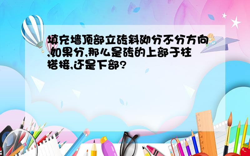 填充墙顶部立砖斜砌分不分方向,如果分,那么是砖的上部于柱搭接,还是下部?