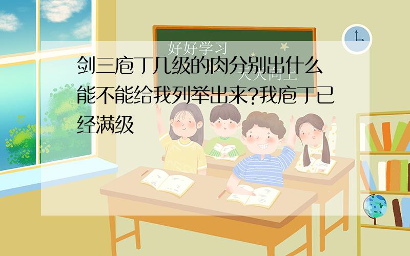 剑三庖丁几级的肉分别出什么 能不能给我列举出来?我庖丁已经满级