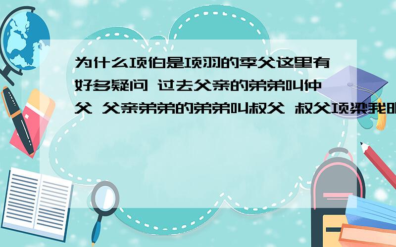 为什么项伯是项羽的季父这里有好多疑问 过去父亲的弟弟叫仲父 父亲弟弟的弟弟叫叔父 叔父项梁我明白了 为什么项伯是季父呢 这里有嫡庶之分吗 项伯明显是老大的意思 项伯本名项缠 我