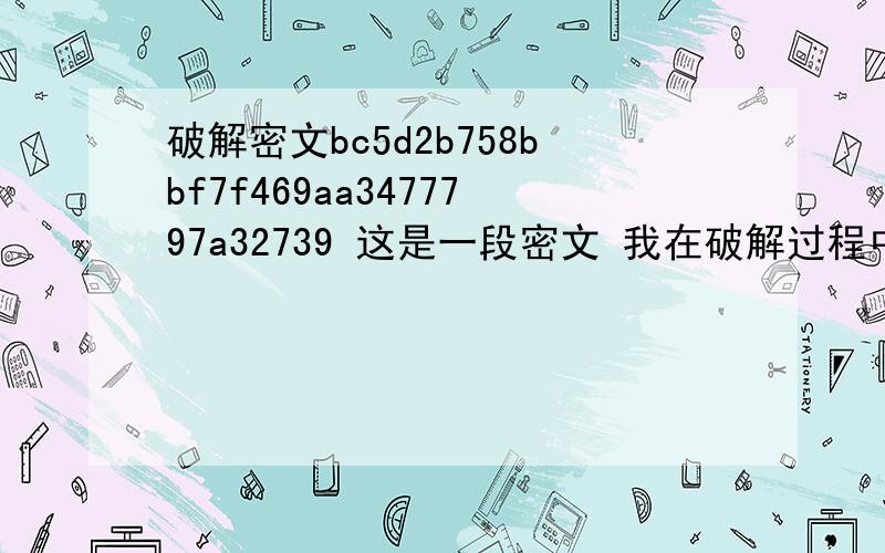 破解密文bc5d2b758bbf7f469aa3477797a32739 这是一段密文 我在破解过程中遇到的麻烦,不知道它是怎么编码的,这段密文是把619971528这几个数字通过某种算法得到的,有哪位可以给出它的算法,