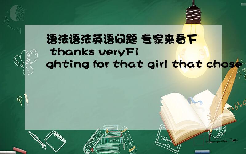 语法语法英语问题 专家来看下 thanks veryFighting for that girl that chose you.电影中的一句话,这句话中动词是?2.If a Journey is 100 miles,travelling 90 is half of it.后边这句话travelling 90 is half of it是什么结构做