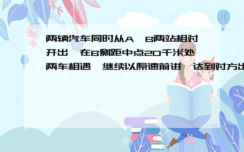 两辆汽车同时从A、B两站相对开出,在B侧距中点20千米处两车相遇,继续以原速前进,达到对方出发站后又立即返回,两车再在距A站160千米处第二次相遇.求A、B两站距离是（ ）.A 440千米 B 400千米 C