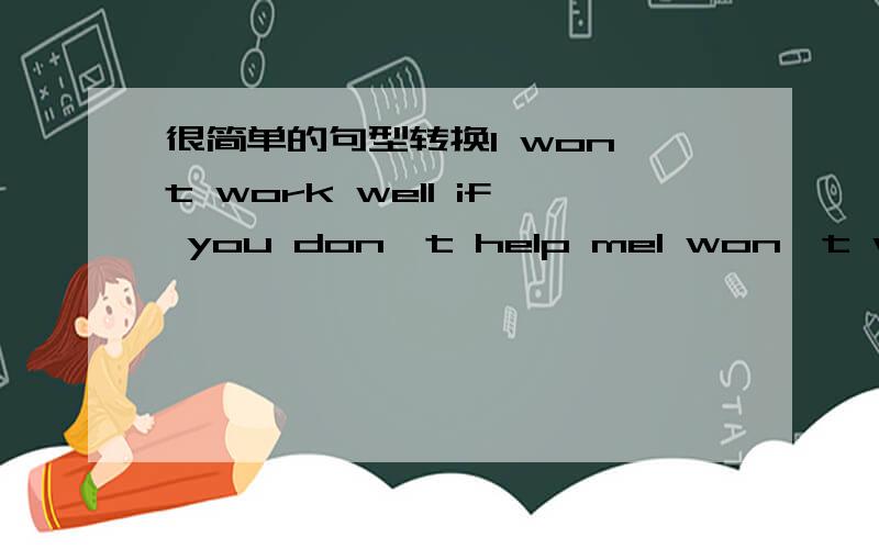 很简单的句型转换I won't work well if you don't help meI won't work well — — help(2个空）What happened to you?— — — you? (3个空）