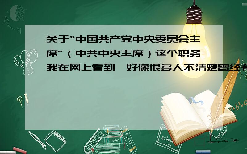 关于“中国共产党中央委员会主席”（中共中央主席）这个职务我在网上看到,好像很多人不清楚曾经有这个职务存在,又经常与国家主席混淆.有些人说毛泽东的继任人是刘少奇,又有些人说是