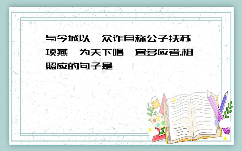 与今城以吾众诈自称公子扶苏、项燕,为天下唱,宜多应者.相照应的句子是