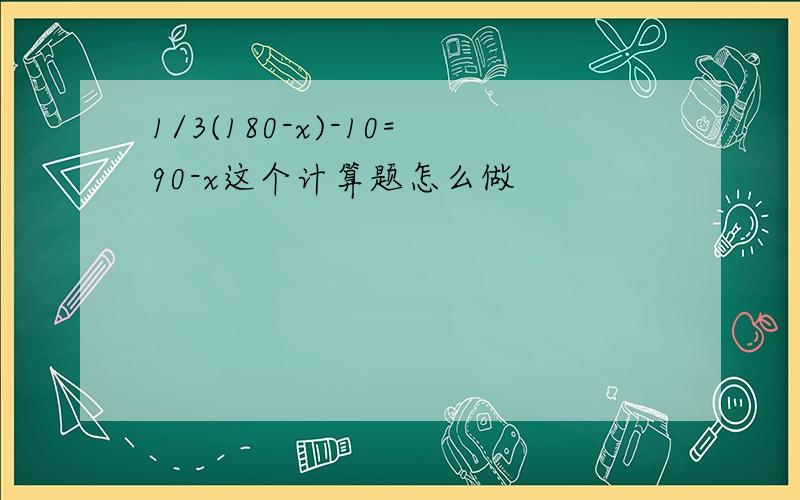 1/3(180-x)-10=90-x这个计算题怎么做