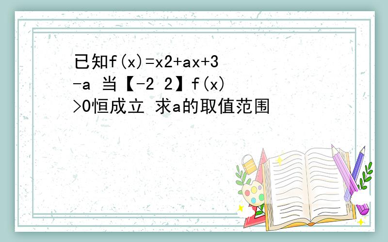 已知f(x)=x2+ax+3-a 当【-2 2】f(x)>0恒成立 求a的取值范围