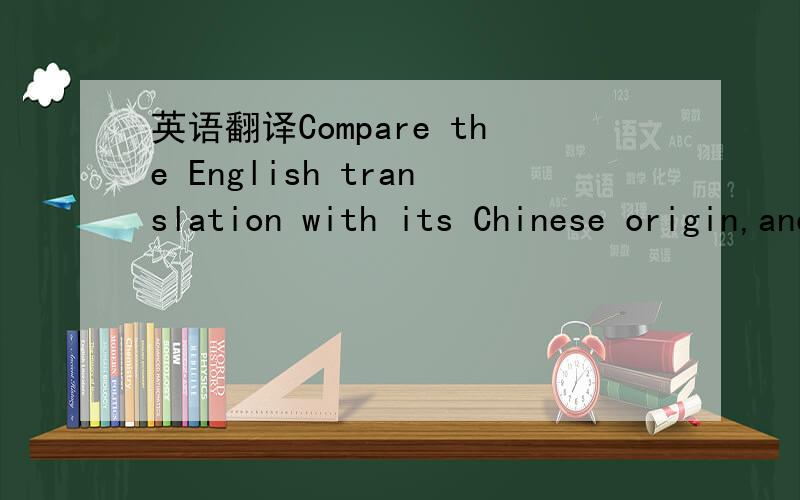 英语翻译Compare the English translation with its Chinese origin,and give your comment on the translation.If you find any inappropriate translation,please give your analysis and best of all your own suggested translation.Your essay can be in Chine