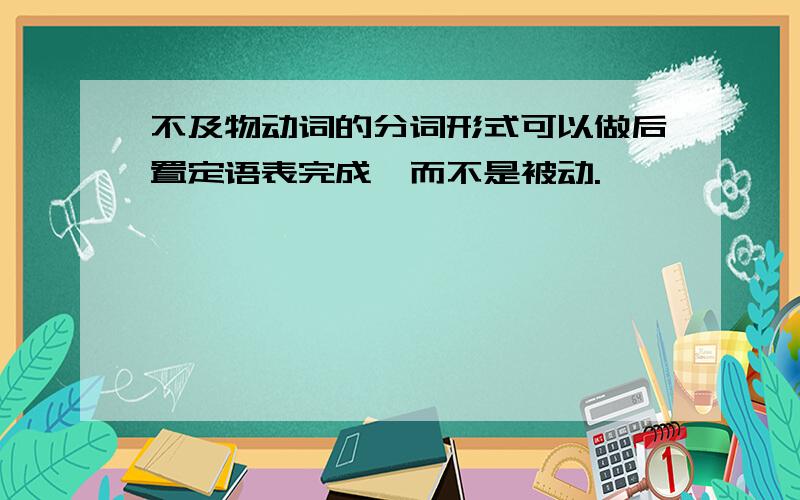 不及物动词的分词形式可以做后置定语表完成,而不是被动.