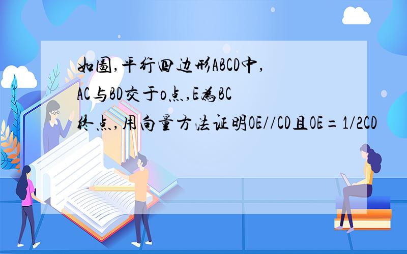 如图,平行四边形ABCD中,AC与BD交于o点,E为BC终点,用向量方法证明OE//CD且OE=1/2CD