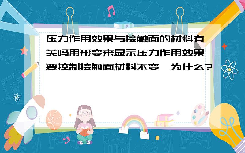 压力作用效果与接触面的材料有关吗用形变来显示压力作用效果要控制接触面材料不变,为什么?