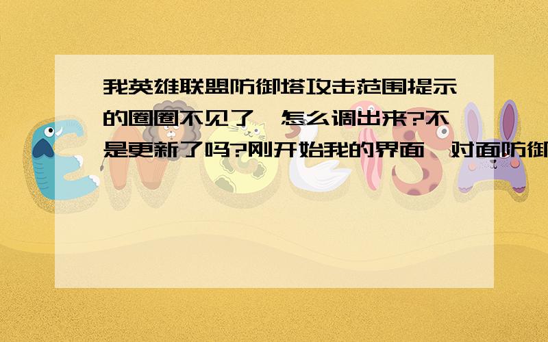 我英雄联盟防御塔攻击范围提示的圈圈不见了,怎么调出来?不是更新了吗?刚开始我的界面,对面防御塔攻击范围的提示圈圈还是有的,但现在不知道怎么的没有了,是我碰到哪里了吗?