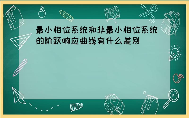 最小相位系统和非最小相位系统的阶跃响应曲线有什么差别