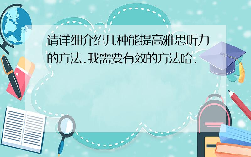 请详细介绍几种能提高雅思听力的方法.我需要有效的方法哈.