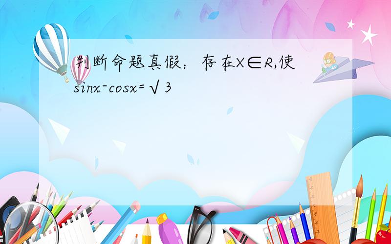 判断命题真假：存在X∈R,使sinx-cosx=√3