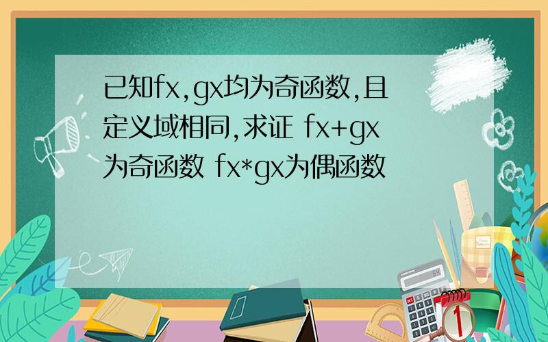 已知fx,gx均为奇函数,且定义域相同,求证 fx+gx为奇函数 fx*gx为偶函数