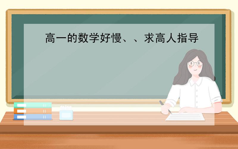 高一的数学好慢、、求高人指导