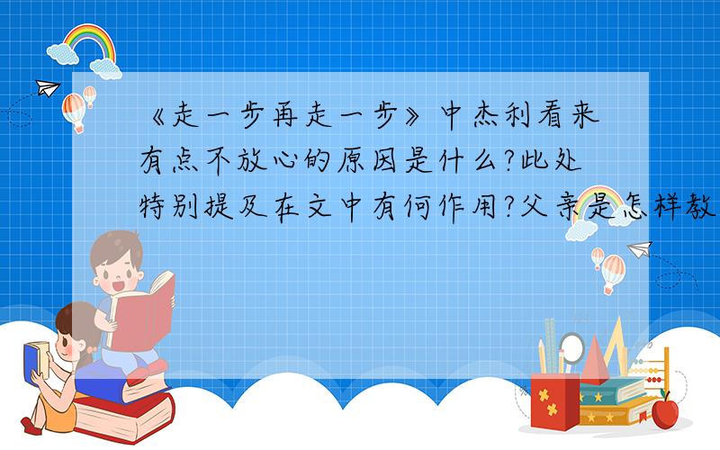 《走一步再走一步》中杰利看来有点不放心的原因是什么?此处特别提及在文中有何作用?父亲是怎样教我脱险的?