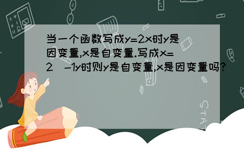 当一个函数写成y=2x时y是因变量,x是自变量.写成x=2^-1y时则y是自变量,x是因变量吗?