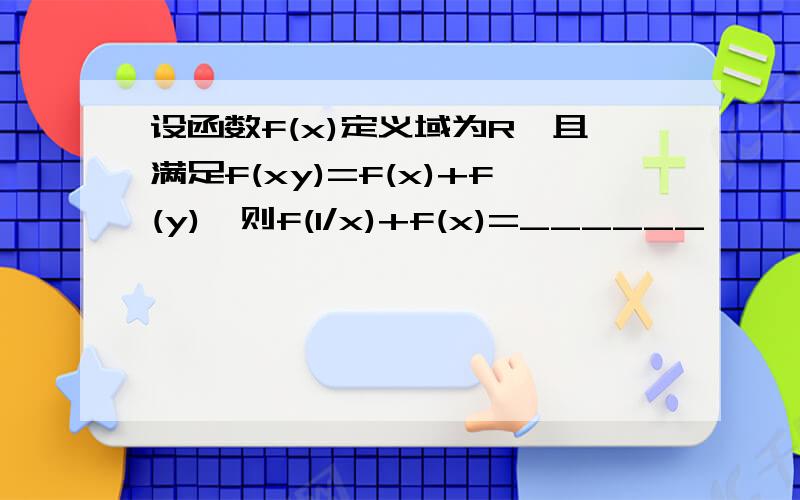 设函数f(x)定义域为R,且满足f(xy)=f(x)+f(y),则f(1/x)+f(x)=______