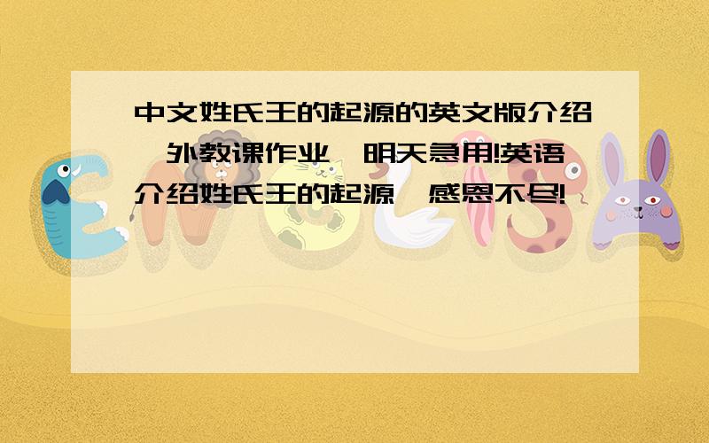 中文姓氏王的起源的英文版介绍,外教课作业,明天急用!英语介绍姓氏王的起源,感恩不尽!