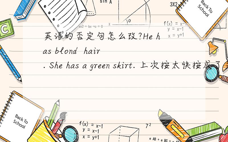 英语的否定句怎么改?He has blond  hair. She has a green skirt. 上次按太快按成了关闭问题,还忘那些帮助我的人谅解.