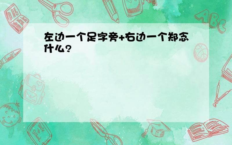 左边一个足字旁+右边一个郑念什么?