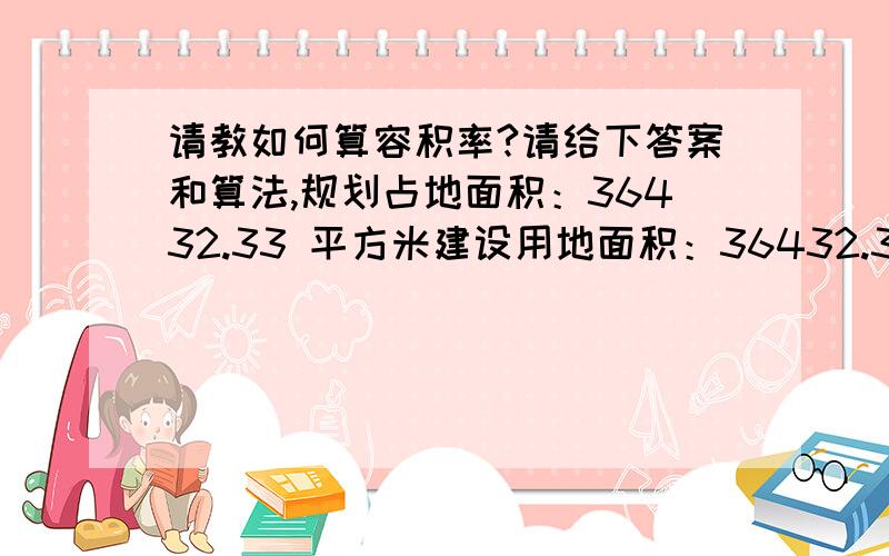 请教如何算容积率?请给下答案和算法,规划占地面积：36432.33 平方米建设用地面积：36432.33 平方米规划总建筑面积：141646 平方米规划地上建筑面积：112830 平方米规划地下建筑面积：28816 平方