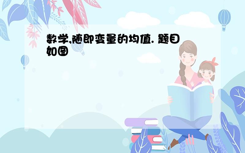 数学,随即变量的均值. 题目如图